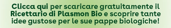 Clicca qui per scaricare gratuitamente il Ricettario di Plasmon Bio e scoprire tante idee gustose per le sue pappe biologiche!