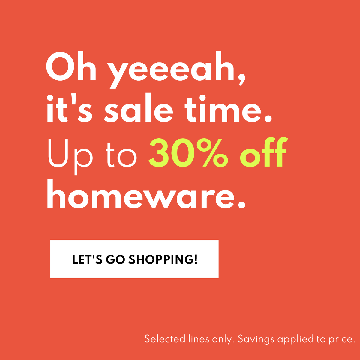 Oh yeeeah, it's sale time. Up to 30% off. Let's go shopping! Selected lines only. Savings applied to price.