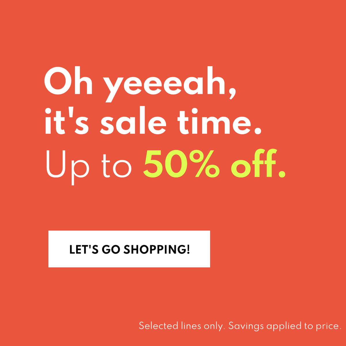 Oh yeah, it's sale time. Up to 50% off. Let's go shopping Selected lines only. Savings applied to price. 
