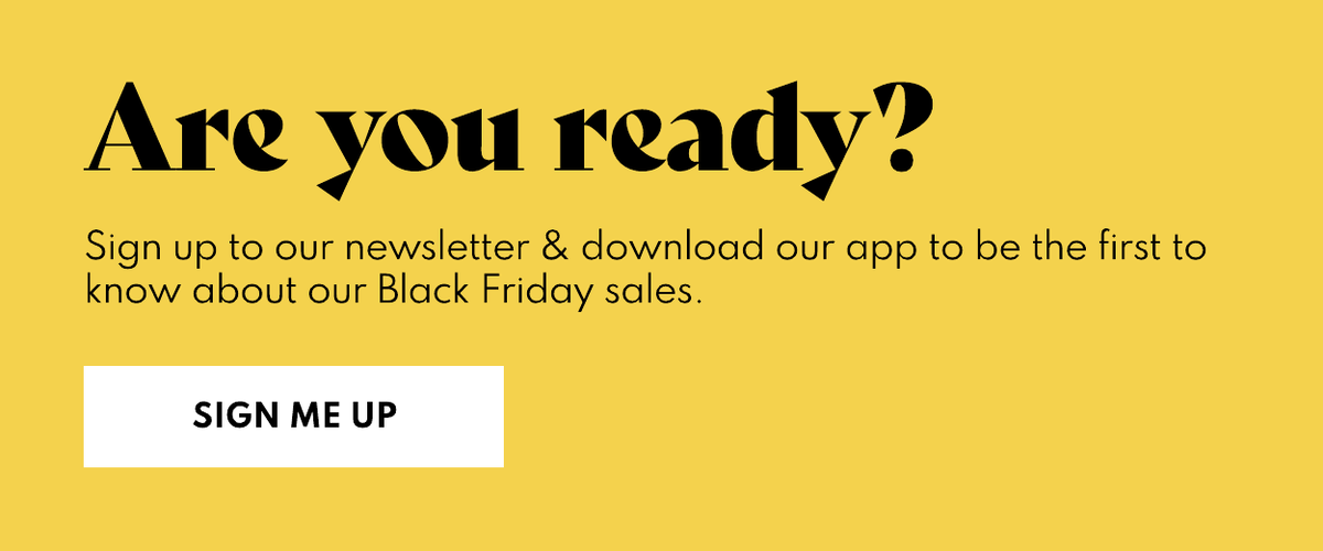 Are you ready? Sign up to our newsletter to be the first to know about our Black Friday deals.