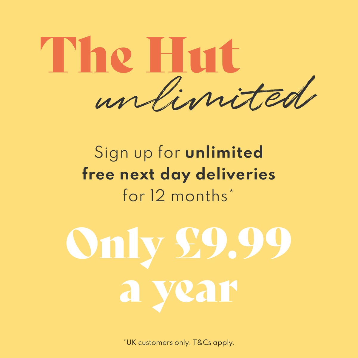 The Hut Unlimited - Sign up for unlimited next day deliveries for 12 months for only £9.99. Available to UK customers only.