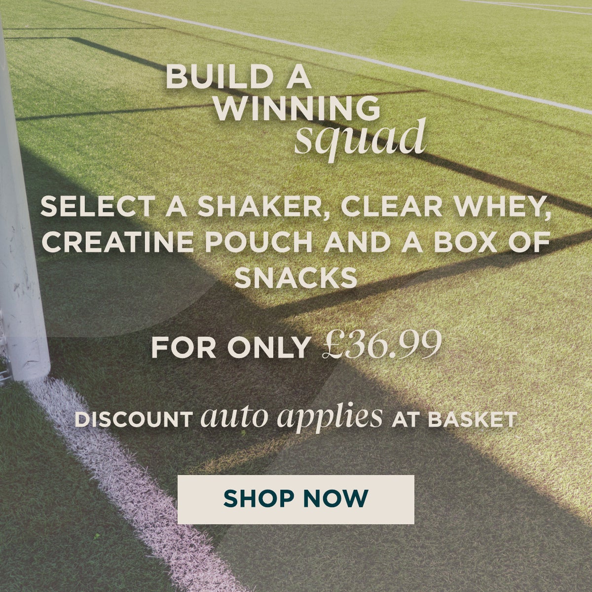 Build a winning squad. Select a shaker, clear whey , a pouch of creatine and a box of snacks for only £36.99. Shop Now.