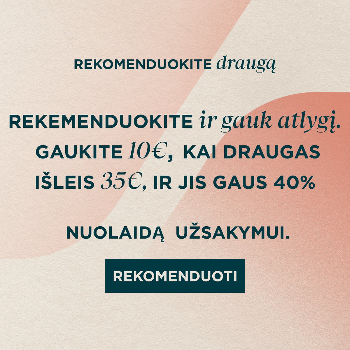 Rekomendē draugu un saņem €10, kad viņu pasūtījuma summa sasniedz €35, un jūsu draugi saņems 36% atlaidi