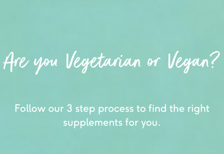 Are you Vegetarian or Vegan? Follow our 3 step process to find the right supplements for you