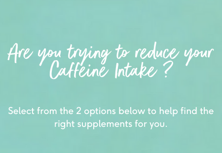 Are you trying to reduce your caffeine intake? Select from the 2 options below to find the right supplements for you