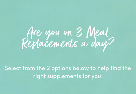 Are you on 3 Meal Replacements a day? Select from the 2 options below to find the right supplements for you