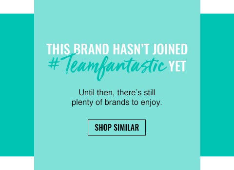 This brand hasn't joined Team Fantastic yet. Until then, there's still plenty of brands to enjoy.