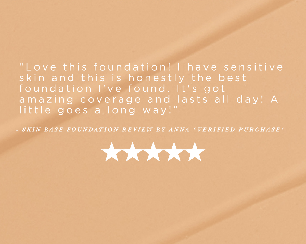 “Love this foundation! I have sensitive skin and this is honestly the best foundation I've found. It's got amazing coverage and lasts all day! A little goes a long way!” - Skin Base Foundation Review by Anna