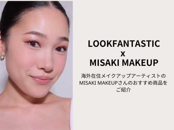 Misaki Makeup x Lookfantastic 海外在住メイクアップアーティストMisakiさんおすすめ商品はこちら