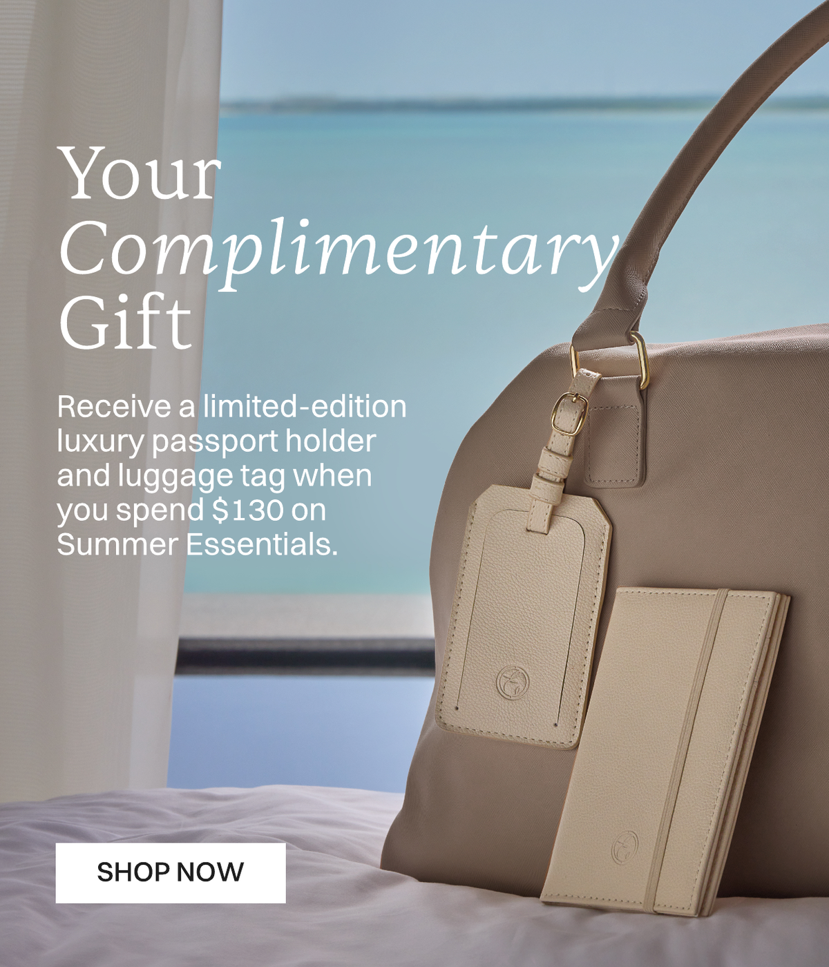 Your Complimentary Gift Receive a limited edition luxury passport holder and luggage tag when you spend $130 on Summer Essentials