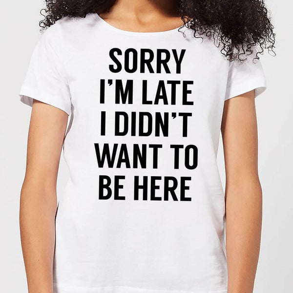 Sorry Im Late I didnt Want to be Here Women's T-Shirt - White