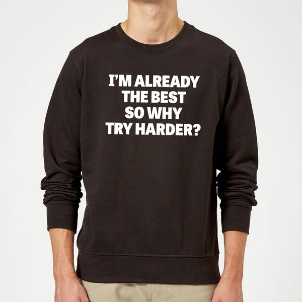 Im Already the Best so Why Try Harder Sweatshirt - Black