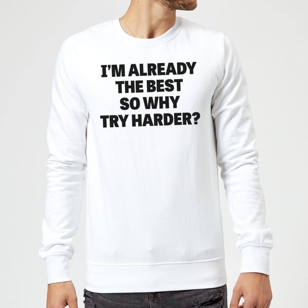 Im Already the Best so Why Try Harder Sweatshirt - White