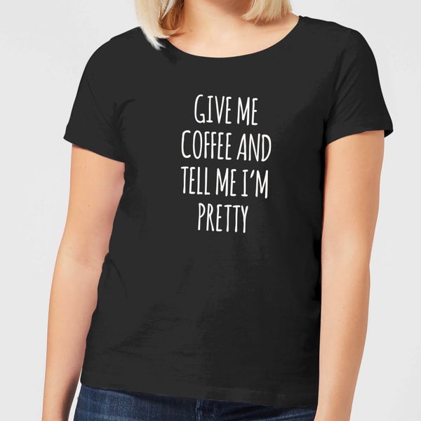 Give me Coffee and Tell me I'm Pretty Women's T-Shirt - Black