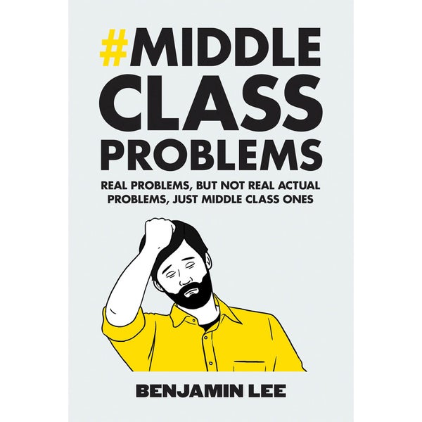 Middle Class Problems: Problems but not real actual problems, just middle class ones (Hardback)