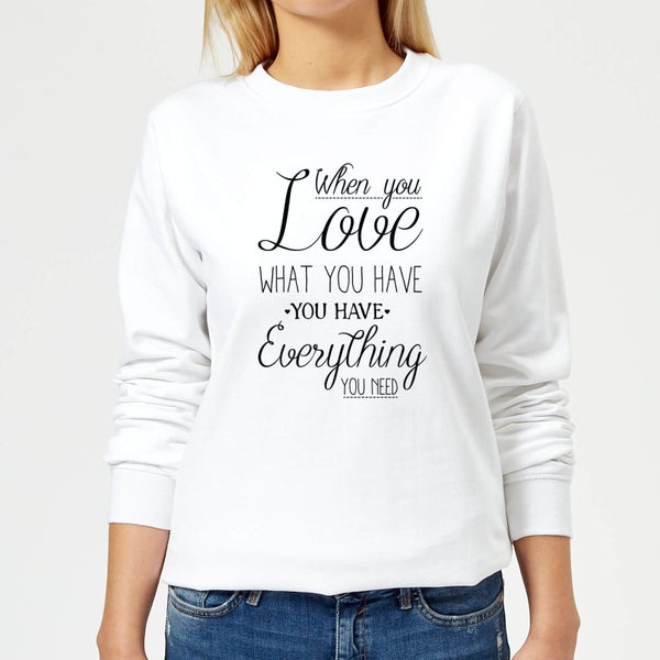 When You Love What You Have You Have Everything You Need Black Text Women's Sweatshirt - White