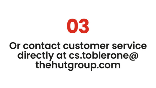 Or contact customer service directly at cs.toblerone@thehutgroup.com. Help Centre page.
