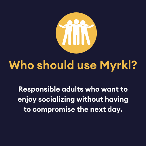 who should use myrkl? responsible adults who want to enjoy socializing without having to compromise the next day