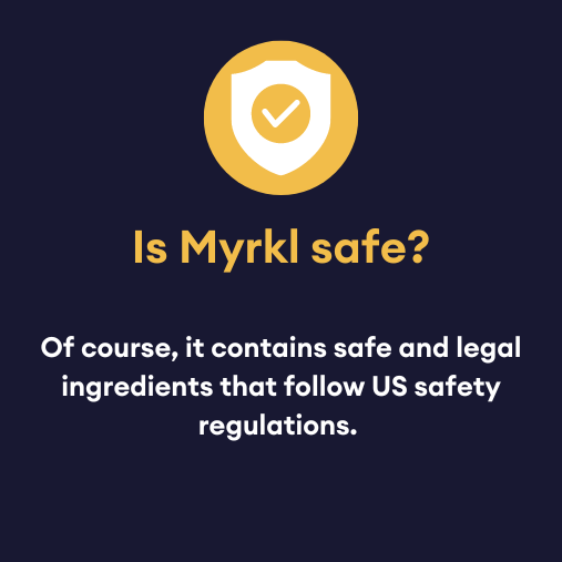 Is Myrkl safe? Of course, it contains safe and legal ingredients that follow US safety regulations.