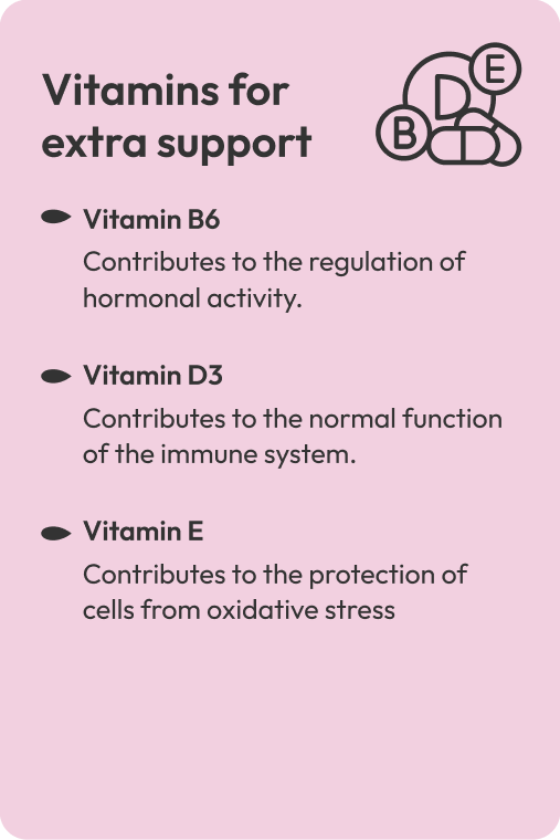 Vitamins for extra support. Vitamin B6  Contributes to the regulation of hormonal activity. Vitamin D3  Contributes to the normal function of the immune system.  Vitamin E  Contributes to the protection of cells from oxidative stress