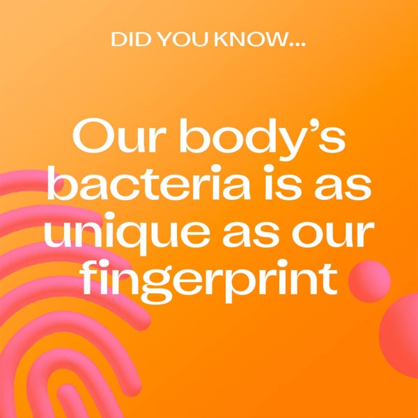 Did you know? Our body's bacteria is as unique as our fingertips
