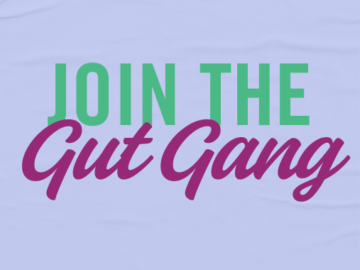Join the gut gang, click here to sign up to join the gang.