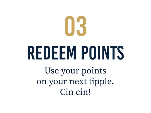 03. REDEEM POINTS: Use your points on your next tipple. Cin cin!