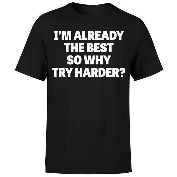 Im Already the Best so Why Try Harder T-Shirt - Black