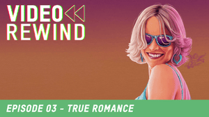 Zavvi’s Video Rewind Podcast: Episode 3 – True Romance