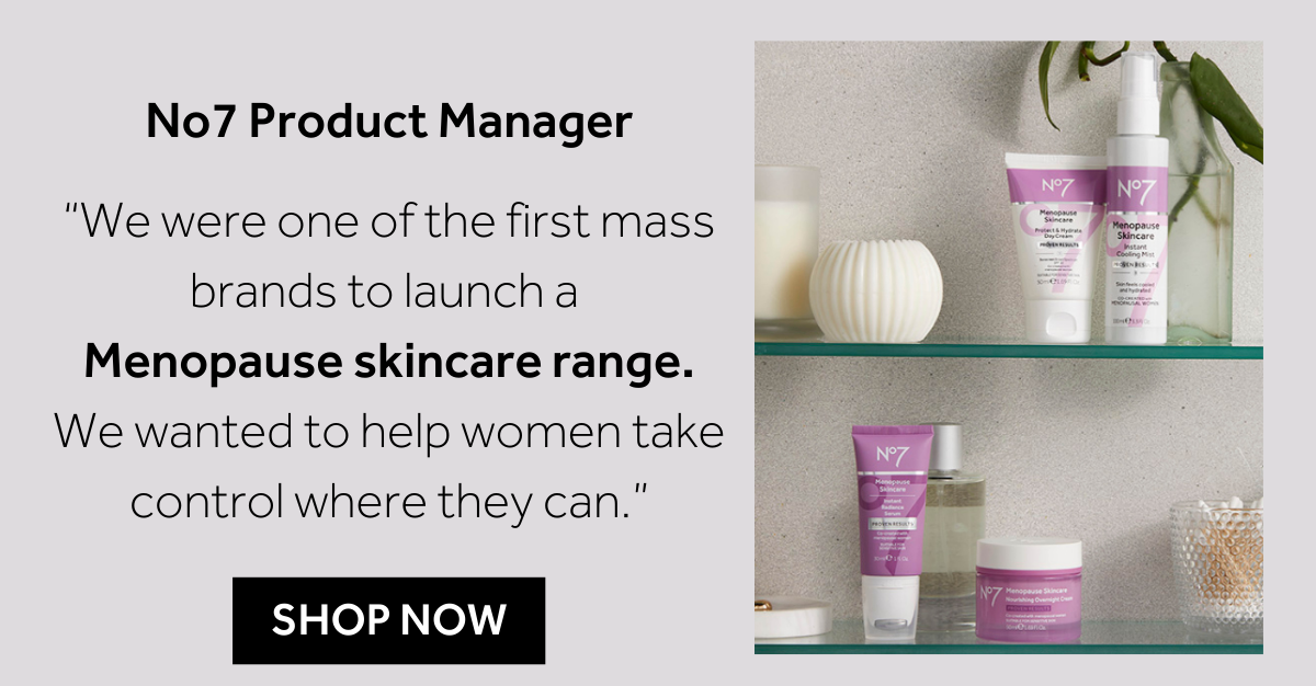 “We were one of the first mass brands to launch a  Menopause skincare. We wanted to help women take control where they can.”