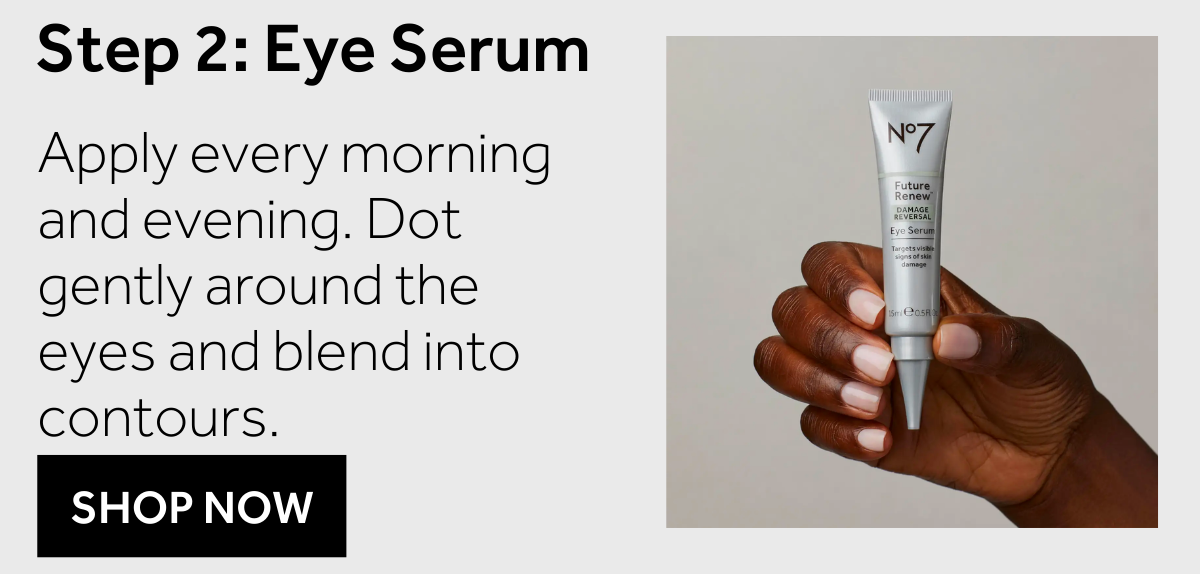 STEP 2 EYE SERUM: Apply every morning and evening. Dot gently around the eyes and blend into contours.