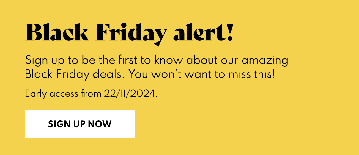 Sign up to be the first to know about our Black Friday deals. Sign up now.