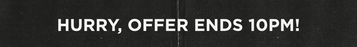Hurry, offer ends 10pm!