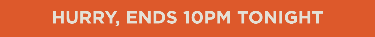 Hurry, ends 10pm tonight