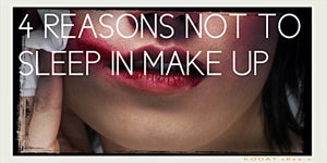 Top 4 Reasons Not to Sleep in your Make Up.