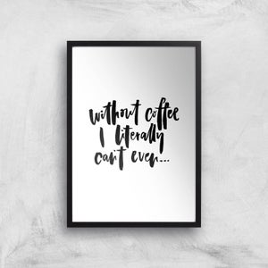 PlanetA444 Without Coffee I Literally Can't Even... Art Print