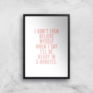 PlanetA444 I Don't Even Believe Myself When I Say I'll Be Ready In 5 Minutes Art Print
