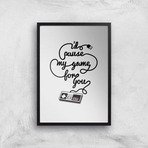 I'd Pause My Game For You Art Print
