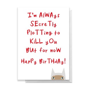 I'm Always Secretly Plotting To Kill You But For Now Happy Birthday Greetings Card