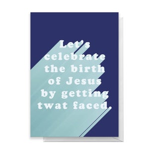 Let's Celebrate The Birth Of Jesus By Getting Twat Faced Greetings Card