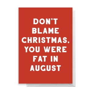 Don't Blame Christmas, You Were Fat In August Greetings Card
