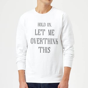 Hold On Let Me Over Think This Sweatshirt - White