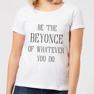 Be The Beyonce Of Whatever You Do Women's T-Shirt - White