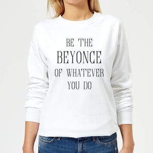 Be The Beyonce Of Whatever You Do Women's Sweatshirt - White