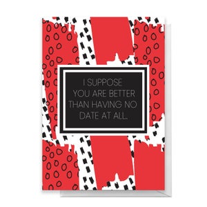 Better Than No Date At All Greetings Card