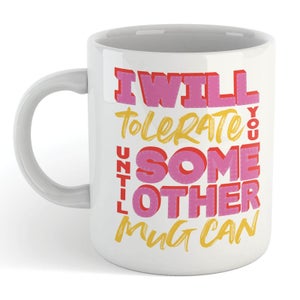 I Will Tolerate You Until Some Other Mug Can Mug