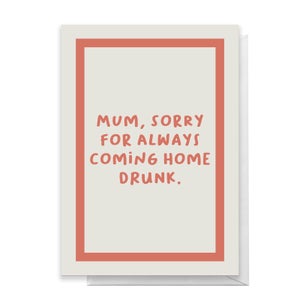 Mum, Sorry For Always Coming Home Drunk Greetings Card
