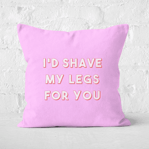 I'd Shave My Legs For You Square Cushion