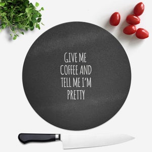 Give Me Coffee And Tell Me I'm Pretty Round Chopping Board