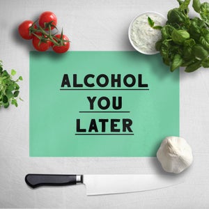 Alcohol You Later Chopping Board